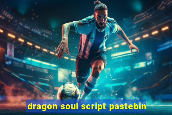 dragon soul script pastebin